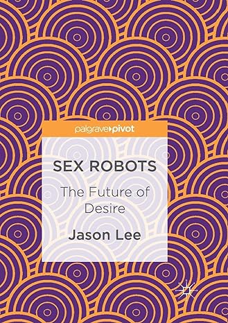 Sex Robots: The Future of Desire – Jason Lee